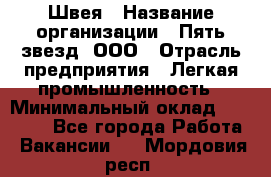 Швея › Название организации ­ Пять звезд, ООО › Отрасль предприятия ­ Легкая промышленность › Минимальный оклад ­ 20 000 - Все города Работа » Вакансии   . Мордовия респ.